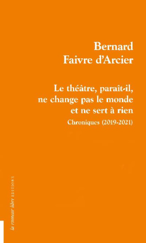 Le théâtre, paraît-il, ne change pas le monde et ne sert à rien. Chroniques (2019-2021)