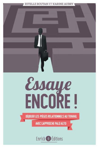 Essaye encore ! Déjouer les pièges relationnels au travail avec l'approche de Palo Alto