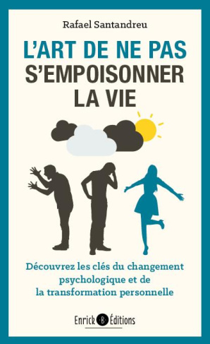 L'art de ne pas s'empoisonner la vie. Découvrez les clés du changement psychologique et de la transf