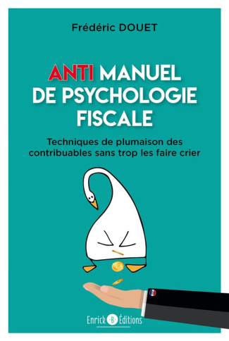 Anti manuel de psychologie fiscale. Techniques de plumaison des contribuables sans trop les faire cr