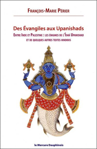 Des Evangiles aux Upanishads. Entre Inde et Palestine : les énigmes de l'Isha Upanishads et de quelq