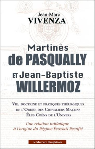 MARTINES DE PASQUALLY ET JEAN-BAPTISTE WILLERMOZ - VIE, DOCTRINE ET PRATIQUES THEURGIQUES DE L'ORDRE