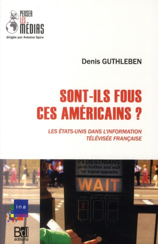 Sont-ils fous, ces Américains ? Les Etats-Unis dans l'information télévisée française