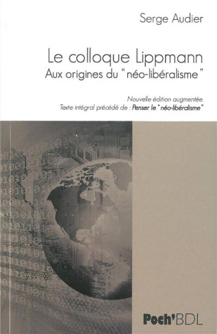 Le Colloque Walter Lippman. Aux origines du "néo-libéralisme". Texte intégral précédé de Penser le "