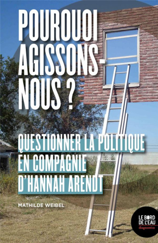 Pour quoi agissons-nous ? Questionner la politique en compagnie d'Hannah Arendt