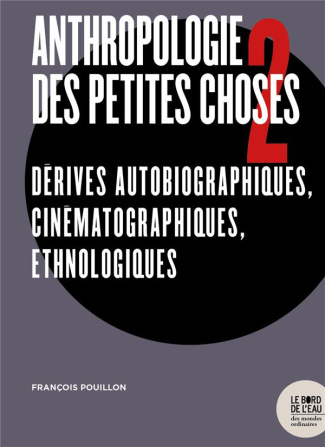 Anthropologie des petites choses. Tome 2, Dérives autobiographiques, cinématographiques, ethnologiqu