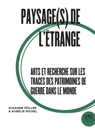 Paysage(s) de l'étrange. Tome 2, Arts et recherche sur les traces des patrimoines de guerre dans le