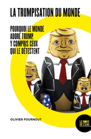 La trumpisation du monde. Pourquoi le monde adore Trump, y compris ceux qui le détestent