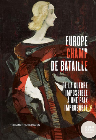 Europe champ de bataille. De la guerre impossible à une paix improbable