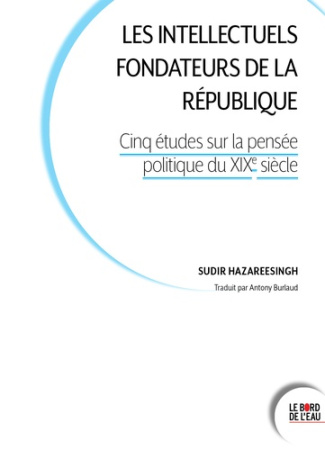 Les intellectuels fondateurs de la République. Cinq études sur la pensée politique au XIXe siècle