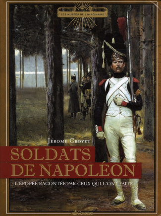 Soldats de Napoléon. L'épopée racontée par ceux qui l'ont faite