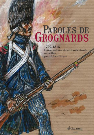 Paroles de Grognards. 1792-1815, Lettres inédites de la Grande Armée recueillies par Jérôme Croyet