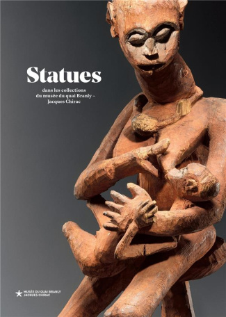 Statues. Dans les collections du musée du quai Branly - Jacques Chirac