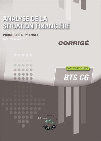 ANALYSE DE LA SITUATION FINANCIERE - CORRIGE - PROCESSUS 6 - 2E ANNEE. CAS PRATIQUES DU BTS CG