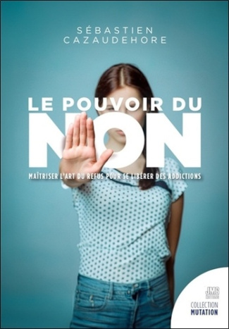 Le pouvoir du non. Maîtriser l'art du refus pour se libérer des addictions