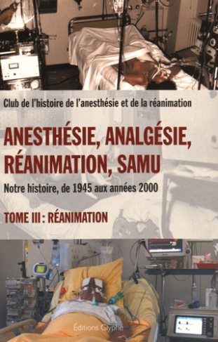 Anesthésie, analgésie, réanimation, Samu. Notre histoire, de 1945 aux années 2000 Tome 3, Réanimatio