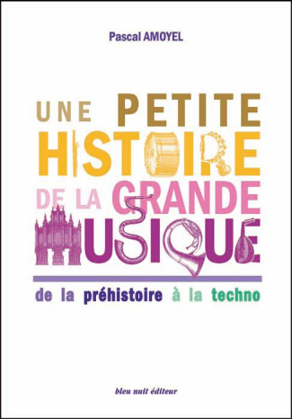 Une petite histoire de la grande musique. De la préhistoire à la techno, 3e édition