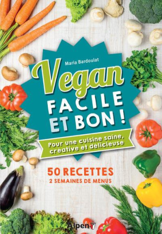 Vegan facile et bon ! Pour une cuisine saine, créative et délicieuse