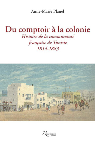 Du comptoir à la colonie. Histoire de la communauté française de Tunisie (1814-1883)