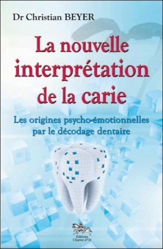 La nouvelle interprétation de la carie. Les origines psycho-émotionnelles par le décodage dentaire