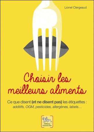 Choisir les meilleurs aliments. Ce que disent (et ne disent pas) les étiquettes : additufs, OGM, pes