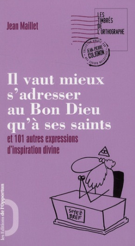 Il vaut mieux s'adresser au Bon Dieu qu'à ses saints. Et 101 autres expressions d'inspiration divine