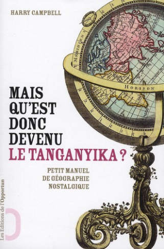 Mais qu'est donc devenu le Tanganyika ? Les noms de lieux abandonnés par l'Histoire