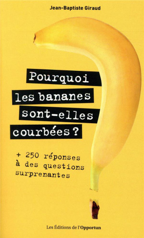 Pourquoi les bananes sont-elles courbées ?   250 réponses à des questions surprenantes