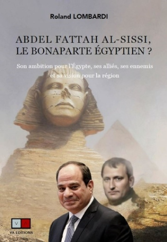 Abdel Fattah al-Sissi, le Bonaparte égyptien ? Son ambition pour l'Egypte, ses alliés, ses ennemis e