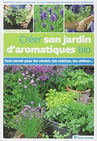Créer son jardin d'aromatiques bio. Tout savoir pour les choisir, les cultiver, les utiliser...