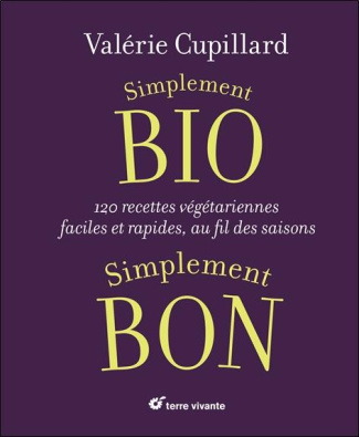 Simplement bio, simplement bon. 120 recettes végétariennes, faciles et rapides au fil des saisons