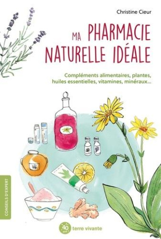 Ma pharmacie naturelle idéale. Compléments alimentaires, plantes, huiles essentielles, vitamine, min