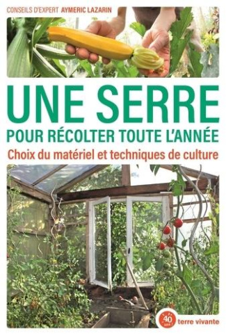 Une serre pour récolter toute l'année. Choix du matériel et techniques de culture