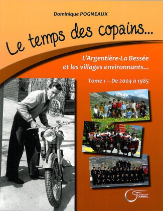 Le temps des copains... L'Argentière-La Bessée et les villages environnants. Tome 1, De 2004 à 1985