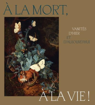 A la mort, à la vie ! Vanités d'hier et d'aujourd'hui