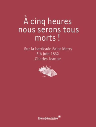 A cinq heures, nous serons tous morts ! Sur la barricade Saint-Merry, 5-6 juin 1832