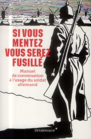Si vous mentez vous serez fusillé. Manuel de conversation à l'usage du soldat allemand