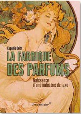 La fabrique des parfums. Naissance d'une industrie de luxe