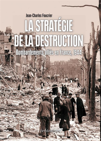 La stratégie de la destruction. Bombardements alliés en France, 1944