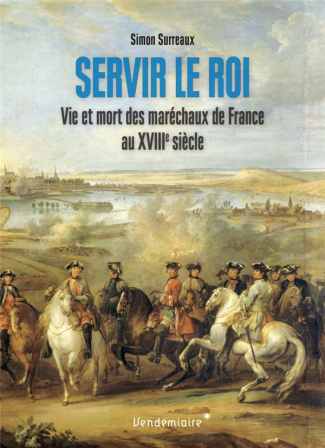 Servir le roi. Vie et mort des maréchaux de France au XVIIIe siècle