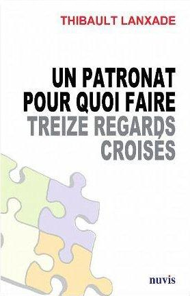 Un patronat pour quoi faire. Treize regards croisés pour changer le dialogue économique et social