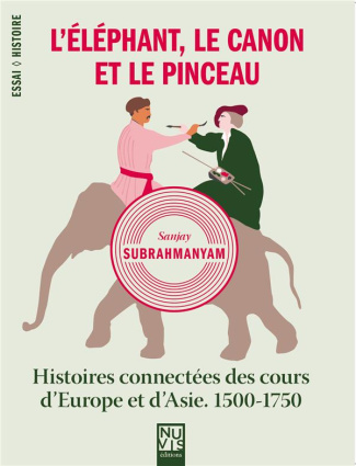 L'éléphant, le canon et le pinceau. Histoires connectées des cours d'Europe et d'Asie, 1500-1750