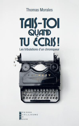 Tais-toi quand tu écris ! Les tribulations d'un chroniqueur