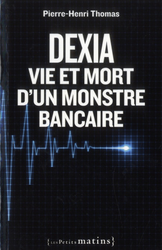 Dexia. Vie et mort d'un monstre bancaire