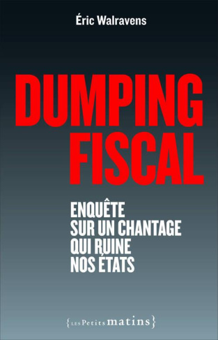 Dumping fiscal. Enquête sur un chantage qui ruine nos Etats