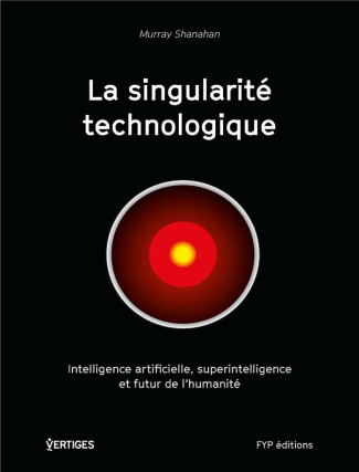 La singularité technologique. Intelligence artificielle, superintelligence et futur de l'humanité