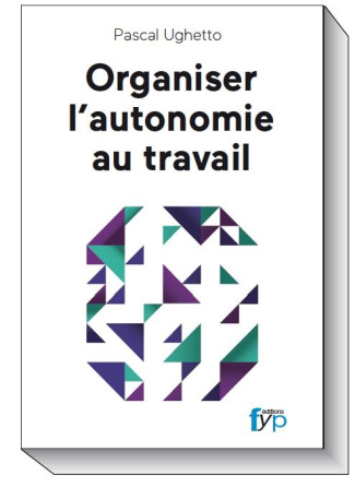 Organiser l'autonomie au travail. Travail collaboratif, entreprise libérée, mode agile... L'activité