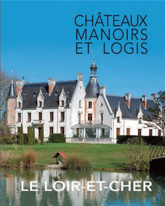 Le Loir-et-Cher. Châteaux, manoirs et logis