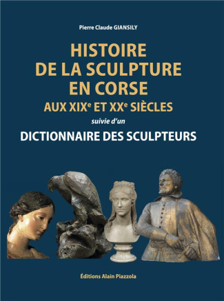Histoire de la sculpture en Corse aux XIXe et XXe siècles. Suivie d'un dictionnaire des sculpteurs