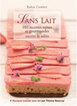 Sans lait. 101 recettes saines et gourmandes, sucrées et salées